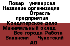 Повар - универсал › Название организации ­ Lusia › Отрасль предприятия ­ Кондитерское дело › Минимальный оклад ­ 15 000 - Все города Работа » Вакансии   . Чукотский АО